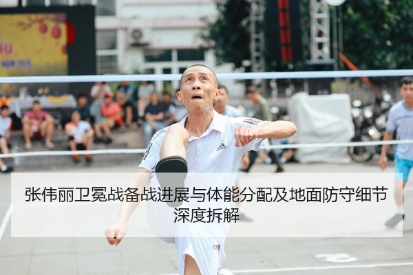 张伟丽卫冕战备战进展与体能分配及地面防守细节深度拆解