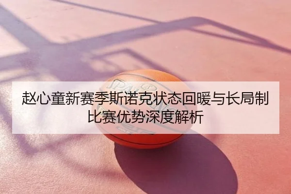 赵心童新赛季斯诺克状态回暖与长局制比赛优势深度解析