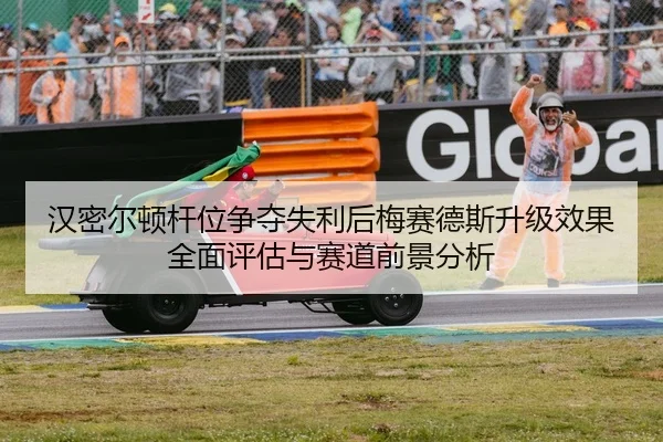 汉密尔顿杆位争夺失利后梅赛德斯升级效果全面评估与赛道前景分析