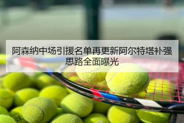 阿森纳中场引援名单再更新阿尔特塔补强思路全面曝光