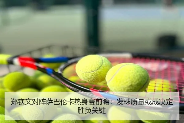郑钦文对阵萨巴伦卡热身赛前瞻：发球质量或成决定胜负关键