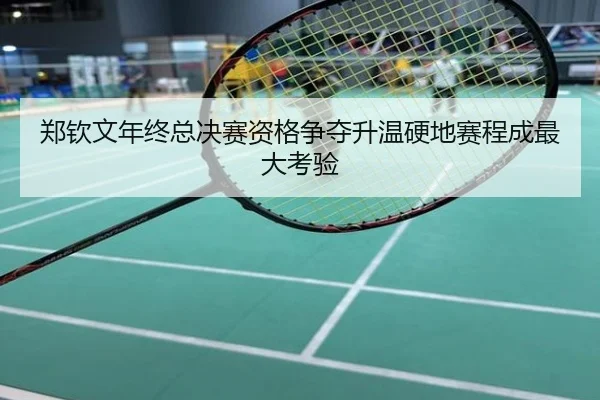 郑钦文年终总决赛资格争夺升温硬地赛程成最大考验